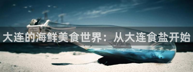 威九国际电影HD：大连的海鲜美食世界：从大连食盐开始