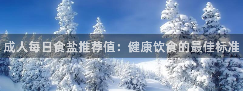 威九国际女孩：成人每日食盐推荐值：健康饮食的最佳标准
