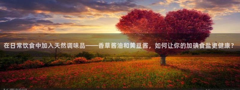 威九国际网站影视：在日常饮食中加入天然调味品——香草酱油和黄