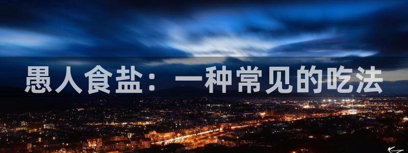 威九国际app网站官网：愚人食盐：一种常见的吃法